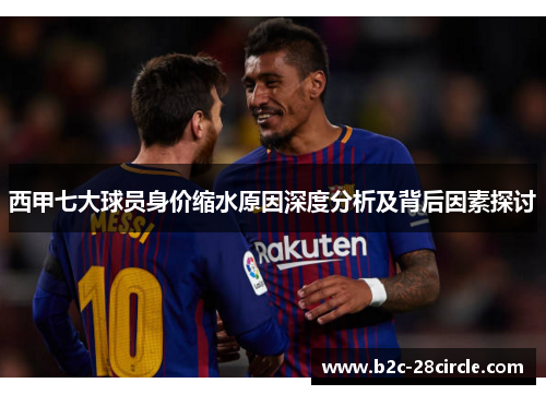 西甲七大球员身价缩水原因深度分析及背后因素探讨