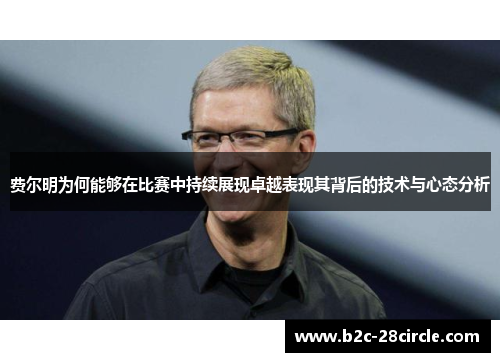 费尔明为何能够在比赛中持续展现卓越表现其背后的技术与心态分析