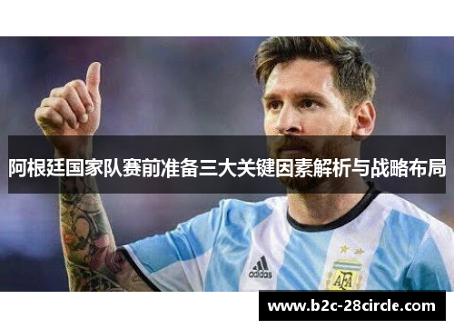 阿根廷国家队赛前准备三大关键因素解析与战略布局