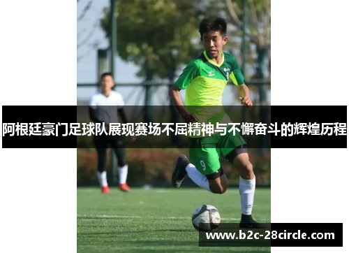 阿根廷豪门足球队展现赛场不屈精神与不懈奋斗的辉煌历程