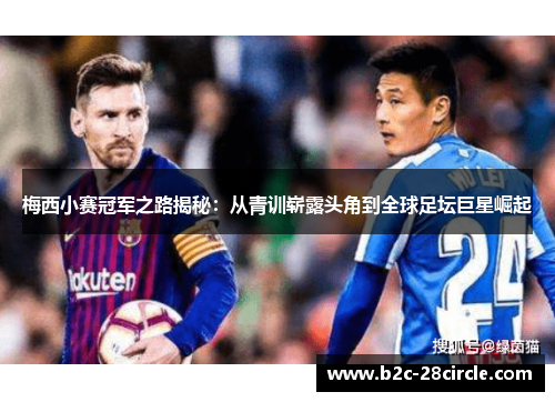 梅西小赛冠军之路揭秘:从青训崭露头角到全球足坛巨星崛起 梅西小赛冠军之路揭秘:从青训崭露头角到全球足坛巨星崛起