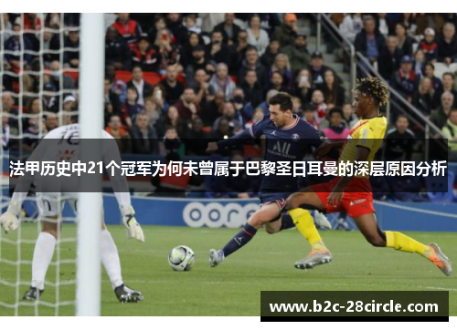 法甲历史中21个冠军为何未曾属于巴黎圣日耳曼的深层原因分析 法甲历史中21个冠军为何未曾属于巴黎圣日耳曼的深层原因分析