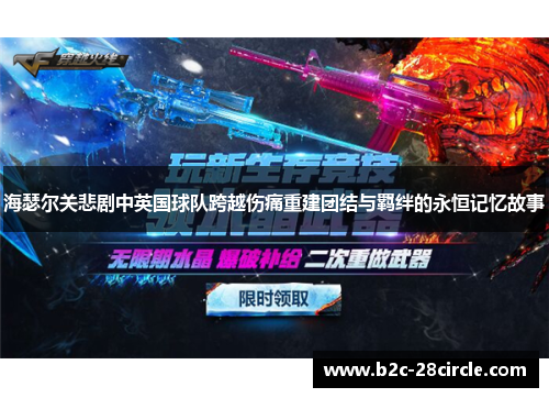 海瑟尔关悲剧中英国球队跨越伤痛重建团结与羁绊的永恒记忆故事 海瑟尔关悲剧中英国球队跨越伤痛重建团结与羁绊的永恒记忆故事