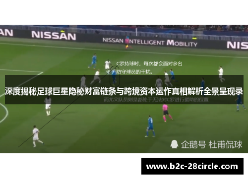 深度揭秘足球巨星隐秘财富链条与跨境资本运作真相解析全景呈现录 深度揭秘足球巨星隐秘财富链条与跨境资本运作真相解析全景呈现录