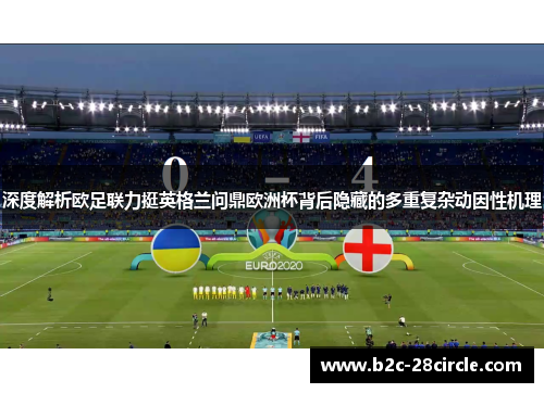 深度解析欧足联力挺英格兰问鼎欧洲杯背后隐藏的多重复杂动因性机理 深度解析欧足联力挺英格兰问鼎欧洲杯背后隐藏的多重复杂动因性机理