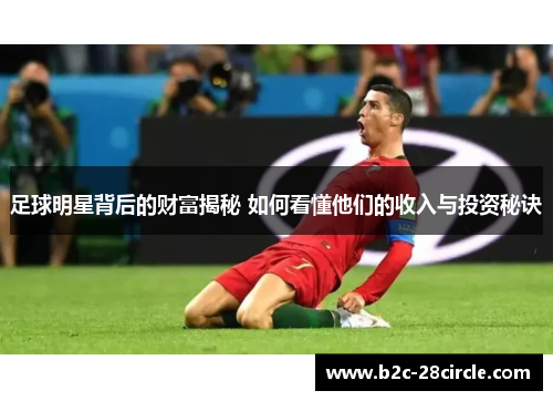 足球明星背后的财富揭秘 如何看懂他们的收入与投资秘诀 足球明星背后的财富揭秘 如何看懂他们的收入与投资秘诀