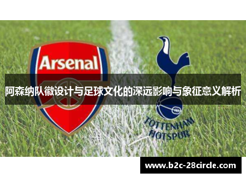 阿森纳队徽设计与足球文化的深远影响与象征意义解析 阿森纳队徽设计与足球文化的深远影响与象征意义解析
