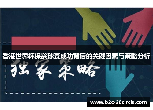 香港世界杯保龄球赛成功背后的关键因素与策略分析 香港世界杯保龄球赛成功背后的关键因素与策略分析