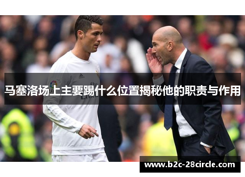 马塞洛场上主要踢什么位置揭秘他的职责与作用 马塞洛场上主要踢什么位置揭秘他的职责与作用