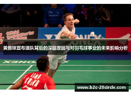 黄雅琼宣布退队背后的深层原因与对羽毛球事业的未来影响分析 黄雅琼宣布退队背后的深层原因与对羽毛球事业的未来影响分析