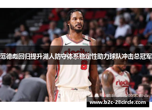 范德彪回归提升湖人防守体系稳定性助力球队冲击总冠军