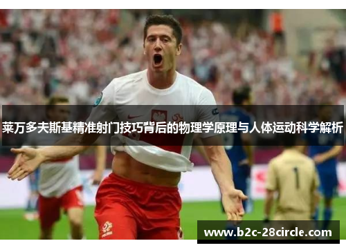 莱万多夫斯基精准射门技巧背后的物理学原理与人体运动科学解析 莱万多夫斯基精准射门技巧背后的物理学原理与人体运动科学解析