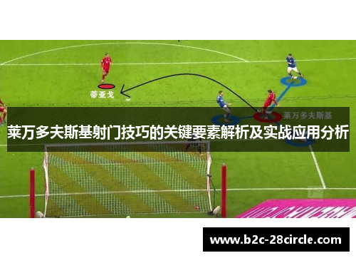 莱万多夫斯基射门技巧的关键要素解析及实战应用分析