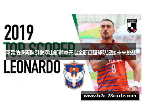 莱昂纳多离队引发泰山新篇章开启全新征程球队迎接未来挑战 莱昂纳多离队引发泰山新篇章开启全新征程球队迎接未来挑战