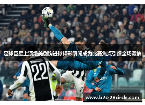 足球巨星上演绝美倒钩进球精彩瞬间成为比赛焦点引爆全场激情