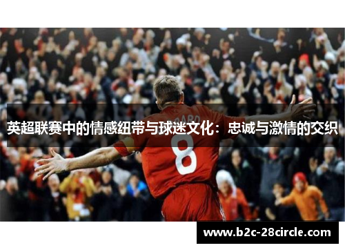 英超联赛中的情感纽带与球迷文化：忠诚与激情的交织