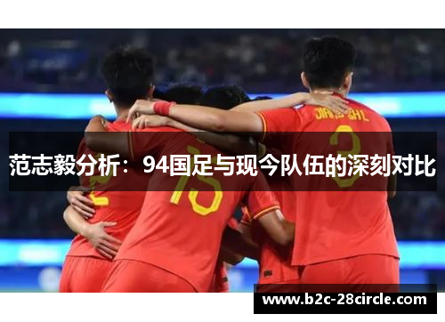 范志毅分析：94国足与现今队伍的深刻对比