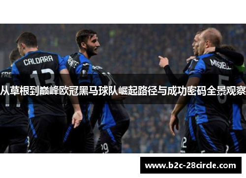 从草根到巅峰欧冠黑马球队崛起路径与成功密码全景观察