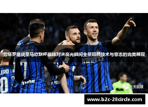 劳塔罗鏖战皇马欧联杯巅峰对决高光瞬间全景回顾技术与意志的完美展现