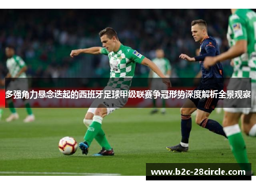 多强角力悬念迭起的西班牙足球甲级联赛争冠形势深度解析全景观察