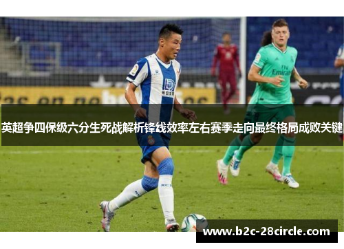 英超争四保级六分生死战解析锋线效率左右赛季走向最终格局成败关键