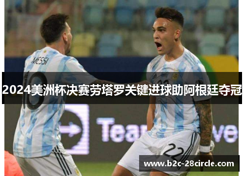 2024美洲杯决赛劳塔罗关键进球助阿根廷夺冠 2024美洲杯决赛劳塔罗关键进球助阿根廷夺冠