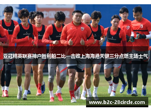 亚冠精英联赛神户胜利船二比一击败上海海港关键三分点燃主场士气 亚冠精英联赛神户胜利船二比一击败上海海港关键三分点燃主场士气