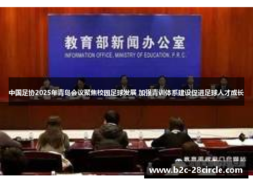 中国足协2025年青岛会议聚焦校园足球发展 加强青训体系建设促进足球人才成长 中国足协2025年青岛会议聚焦校园足球发展 加强青训体系建设促进足球人才成长