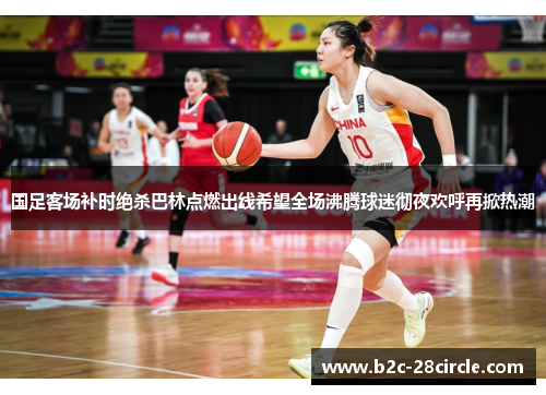 国足客场补时绝杀巴林点燃出线希望全场沸腾球迷彻夜欢呼再掀热潮