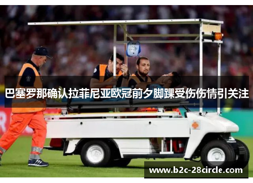 巴塞罗那确认拉菲尼亚欧冠前夕脚踝受伤伤情引关注