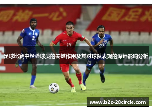 足球比赛中经验球员的关键作用及其对球队表现的深远影响分析