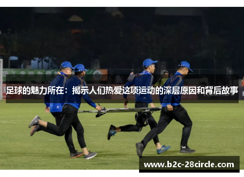 足球的魅力所在：揭示人们热爱这项运动的深层原因和背后故事
