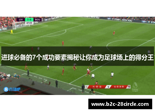 进球必备的7个成功要素揭秘让你成为足球场上的得分王