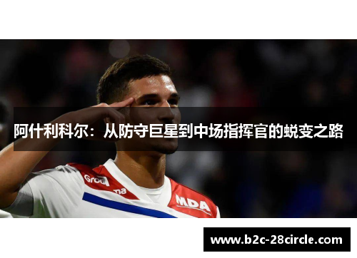 阿什利科尔：从防守巨星到中场指挥官的蜕变之路