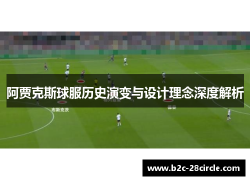 阿贾克斯球服历史演变与设计理念深度解析
