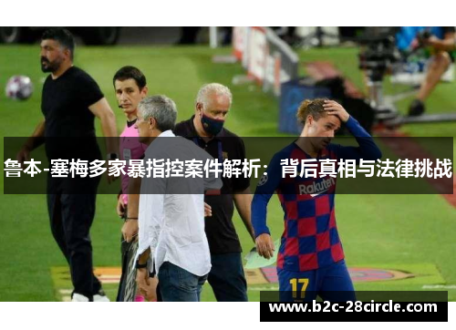 鲁本-塞梅多家暴指控案件解析：背后真相与法律挑战