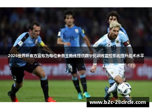 2026世界杯官方宣布为每位参赛主教练提供数字化训练监控系统提升战术水平 2026世界杯官方宣布为每位参赛主教练提供数字化训练监控系统提升战术水平