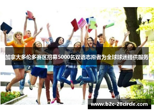 加拿大多伦多赛区招募5000名双语志愿者为全球球迷提供服务