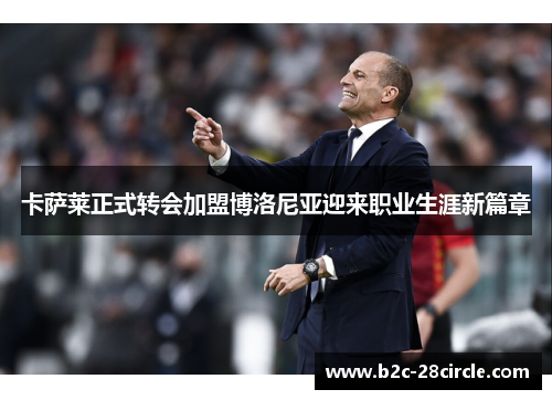 卡萨莱正式转会加盟博洛尼亚迎来职业生涯新篇章 卡萨莱正式转会加盟博洛尼亚迎来职业生涯新篇章