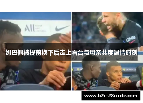 姆巴佩被提前换下后走上看台与母亲共度温情时刻