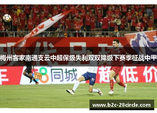 梅州客家南通支云中超保级失利双双降级下赛季征战中甲