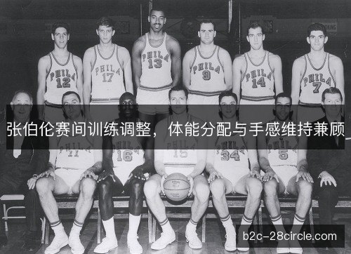 张伯伦赛间训练调整，体能分配与手感维持兼顾